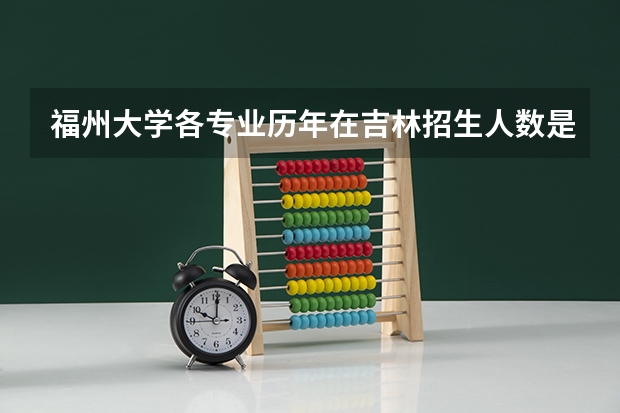 福州大学各专业历年在吉林招生人数是多少