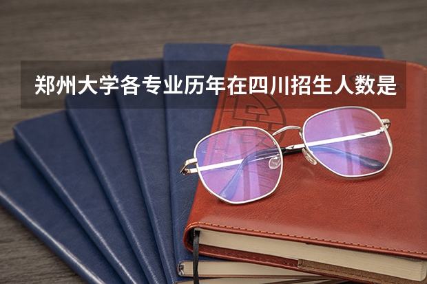 郑州大学各专业历年在四川招生人数是多少