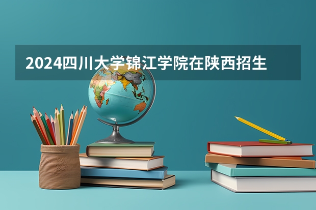 2024四川大学锦江学院在陕西招生计划