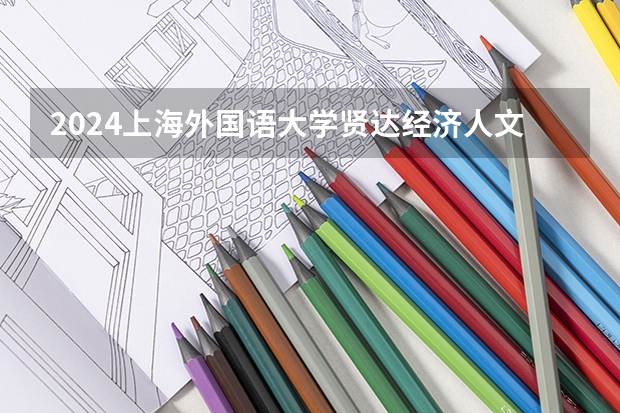 2024上海外国语大学贤达经济人文学院在贵州招生计划