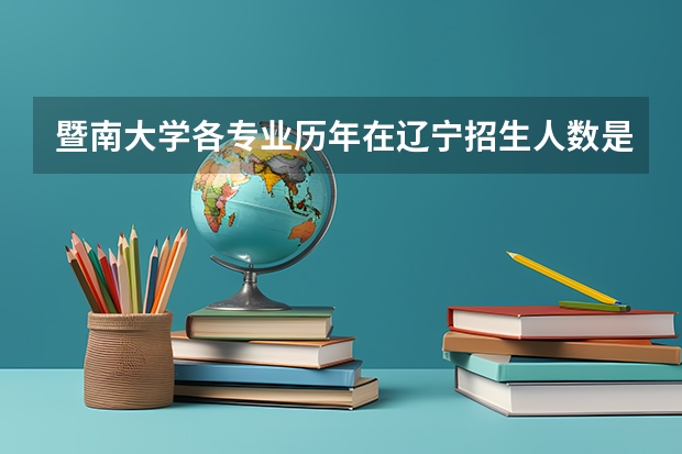 暨南大学各专业历年在辽宁招生人数是多少