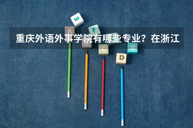 重庆外语外事学院有哪些专业？在浙江专业录取分数线是多少