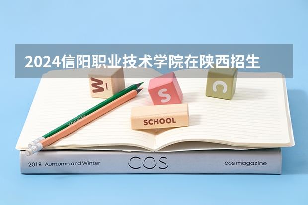 2024信阳职业技术学院在陕西招生计划