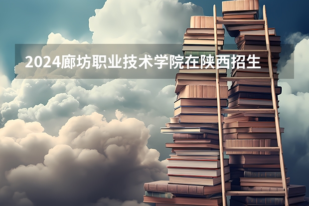 2024廊坊职业技术学院在陕西招生计划