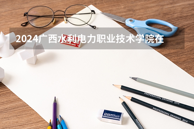 2024广西水利电力职业技术学院在贵州招生计划