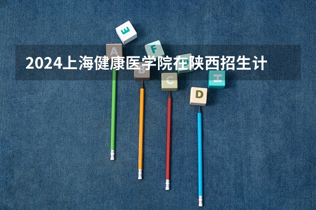 2024上海健康医学院在陕西招生计划