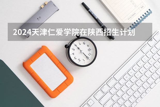2024天津仁爱学院在陕西招生计划