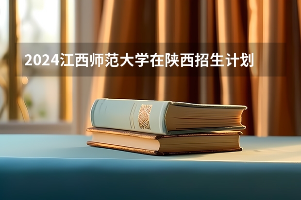 2024江西师范大学在陕西招生计划
