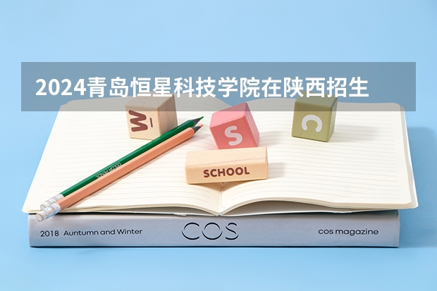 2024青岛恒星科技学院在陕西招生计划