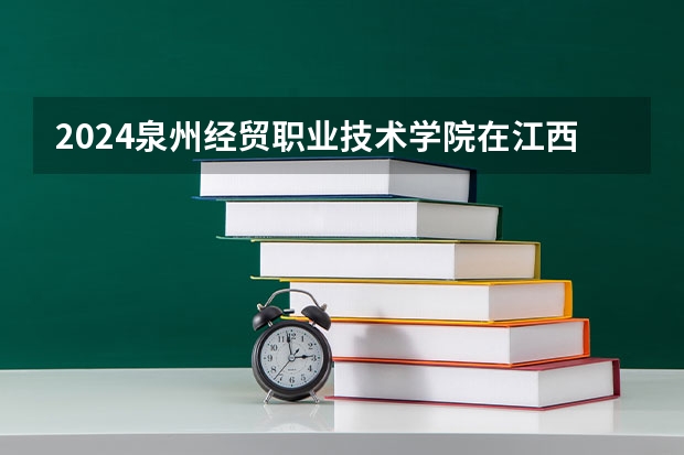 2024泉州经贸职业技术学院在江西招生计划