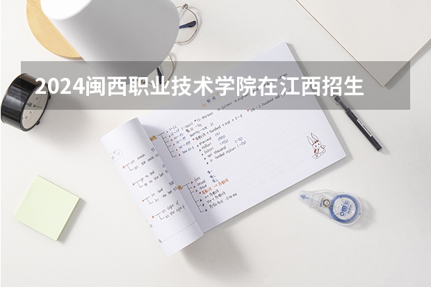 2024闽西职业技术学院在江西招生计划
