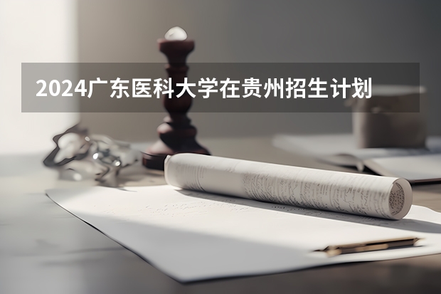 2024广东医科大学在贵州招生计划