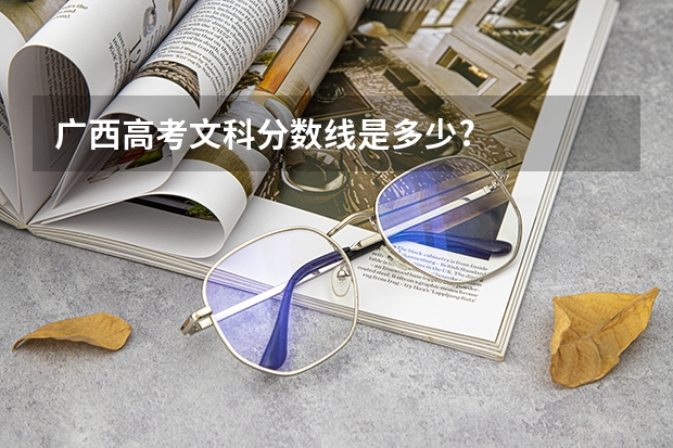 广西高考文科分数线是多少?