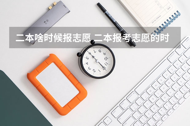 二本啥时候报志愿 二本报考志愿的时间