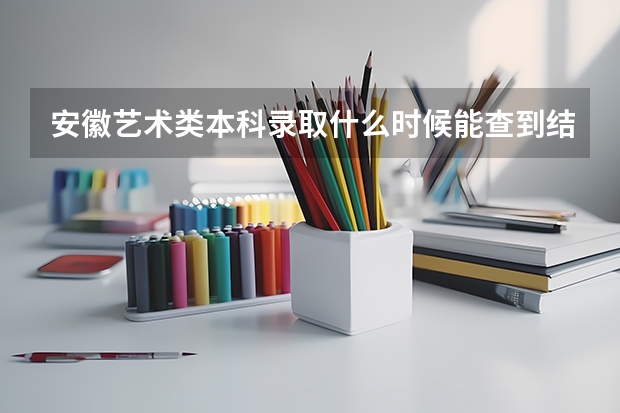 安徽艺术类本科录取什么时候能查到结果