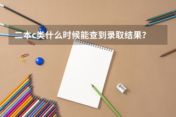 二本c类什么时候能查到录取结果？