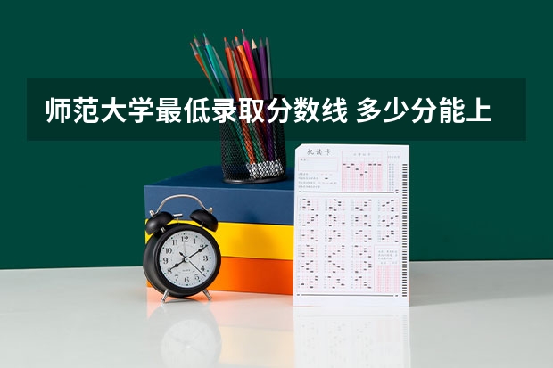 师范大学最低录取分数线 多少分能上师范大学