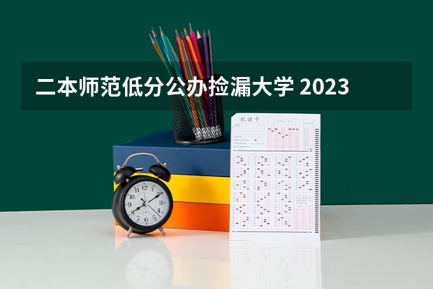 二本师范低分公办捡漏大学 2023适合捡漏的二本公办大学