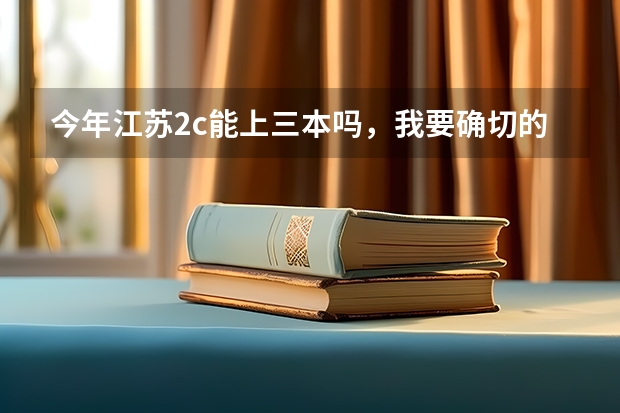 今年江苏2c能上三本吗,我要确切的答案,还有三门分数线要多少