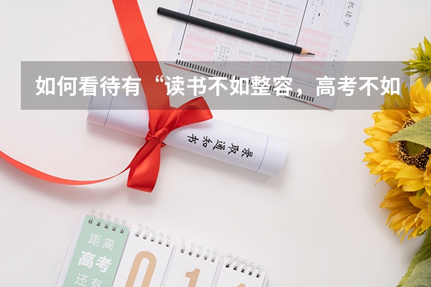 如何看待有“读书不如整容，高考不如当网红”的言论？
