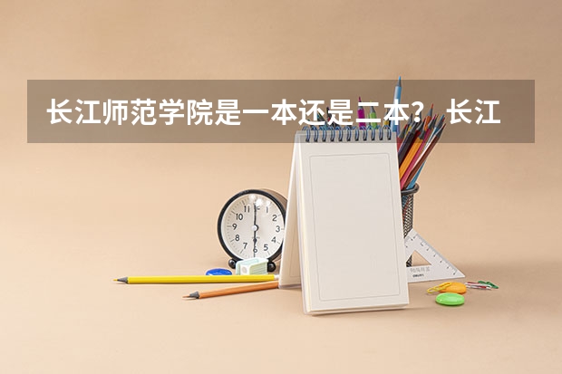 长江师范学院是一本还是二本？ 长江大学属于一本还是二本