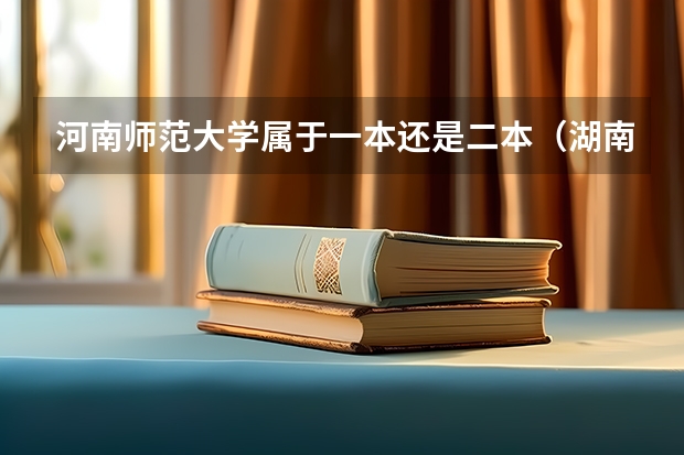 河南师范大学属于一本还是二本（湖南第一师范大学是一本还是二本?）