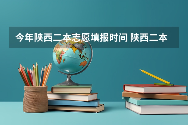 今年陕西二本志愿填报时间 陕西二本填报志愿时间