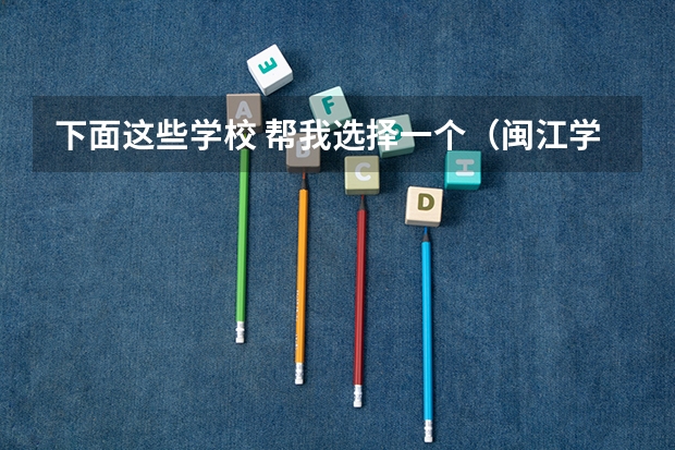 下面这些学校 帮我选择一个(闽江学院是一本还是二本)