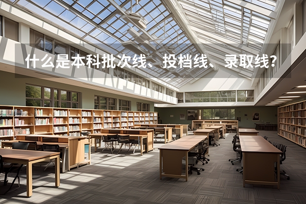 什么是本科批次线、投档线、录取线？有什么区别？