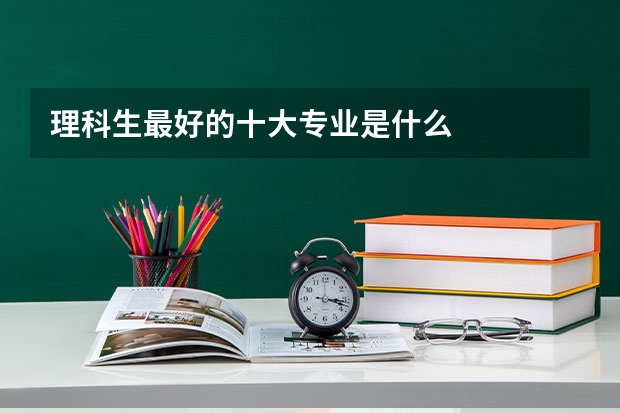 理科生最好的十大专业是什么