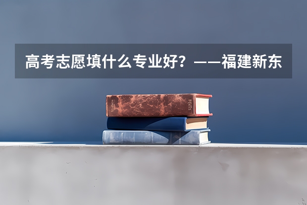 高考志愿填什么专业好？——福建新东方烹饪学校荐职业教育学技术
