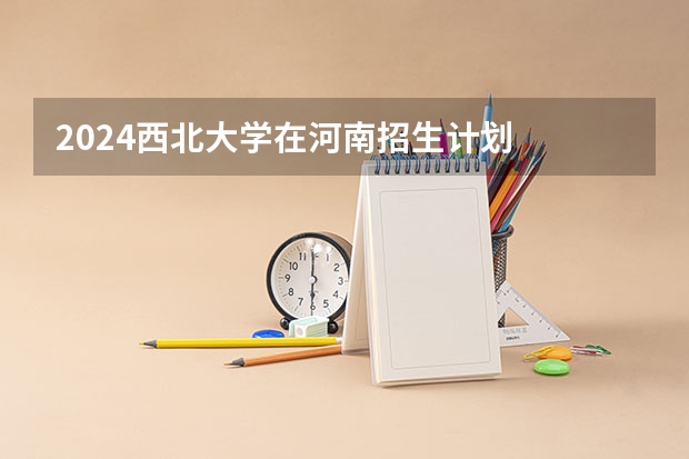 2024西北大学在河南招生计划