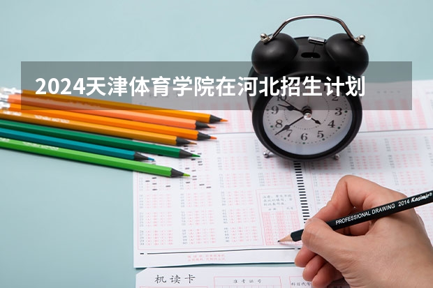 2024天津体育学院在河北招生计划