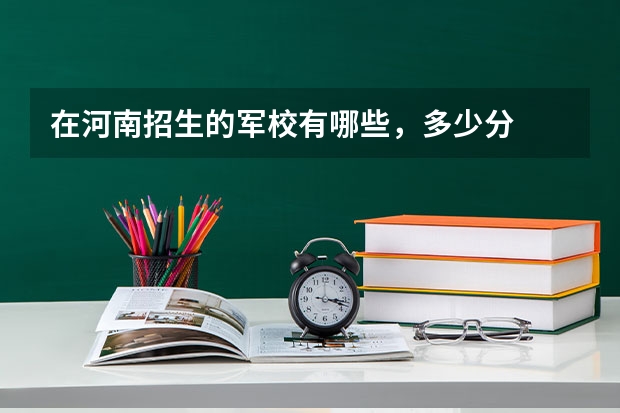 在河南招生的军校有哪些,多少分