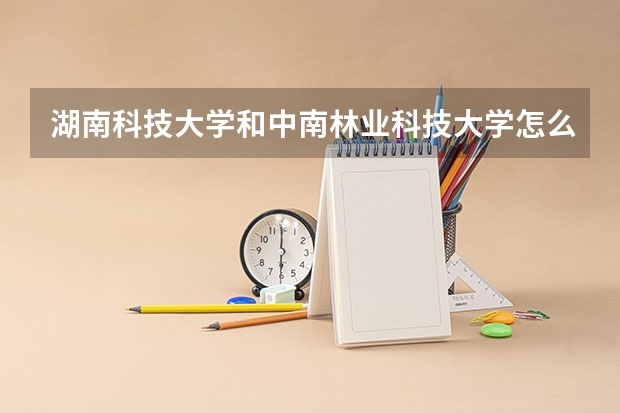 湖南科技大学和中南林业科技大学怎么选择？