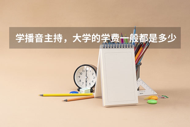 学播音主持，大学的学费一般都是多少？