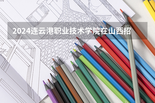 2024连云港职业技术学院在山西招生计划