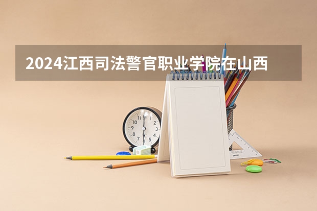 2024江西司法警官职业学院在山西招生计划