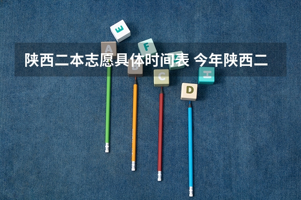 陕西二本志愿具体时间表 今年陕西二本志愿填报时间