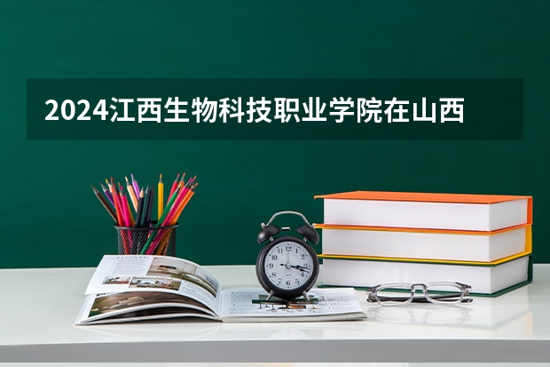 2024江西生物科技职业学院在山西招生计划