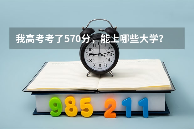 我高考考了570分，能上哪些大学？