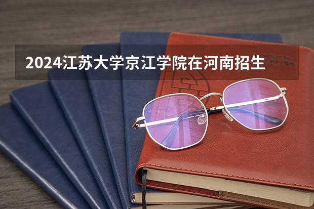 2024江苏大学京江学院在河南招生计划