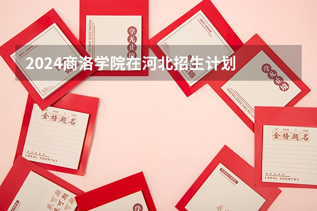 2024商洛学院在河北招生计划