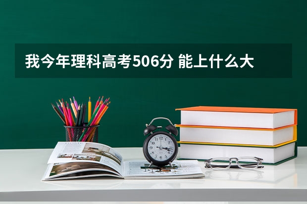 我今年理科高考506分 能上什么大学?