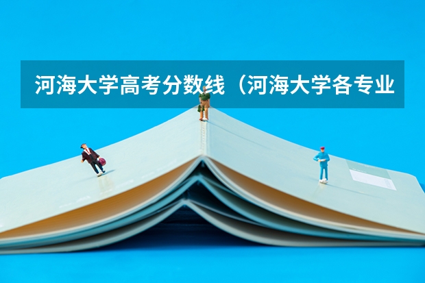 河海大学高考分数线（河海大学各专业录取分数线）