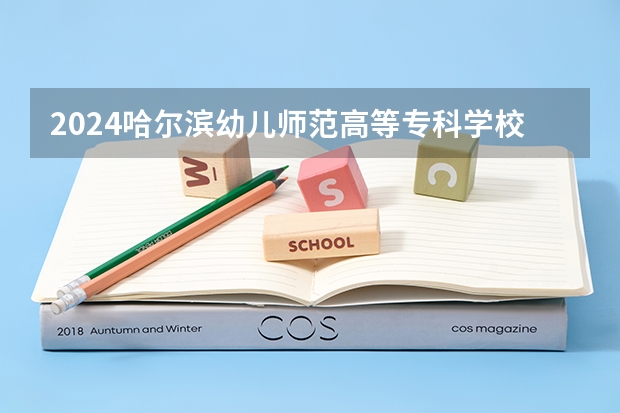 2024哈尔滨幼儿师范高等专科学校在山西招生计划