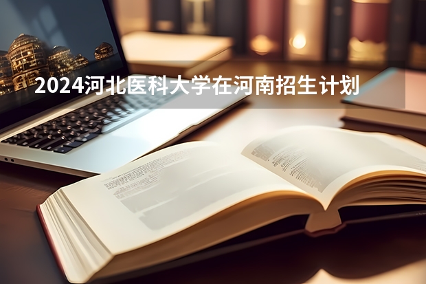 2024河北医科大学在河南招生计划