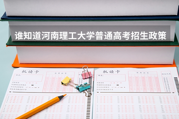 谁知道河南理工大学普通高考招生政策?最低分数线是多少