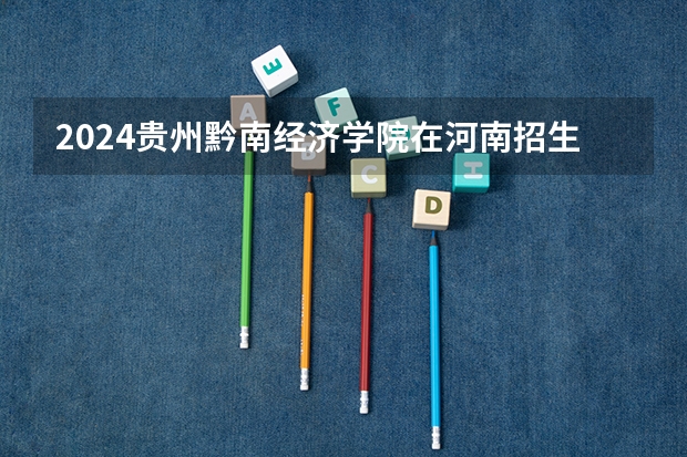 2024贵州黔南经济学院在河南招生计划