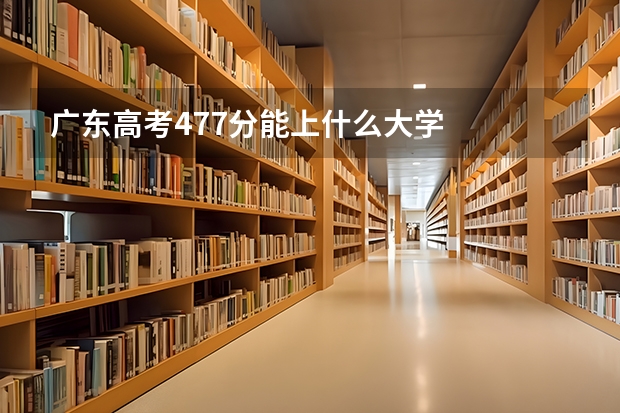 广东高考477分能上什么大学